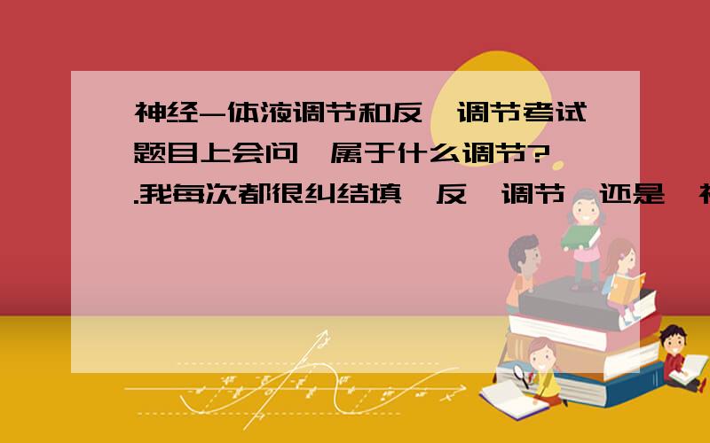 神经-体液调节和反馈调节考试题目上会问【属于什么调节?】.我每次都很纠结填【反馈调节】还是【神经-体液调节】.应该填哪个?我觉得他们都一样诶.