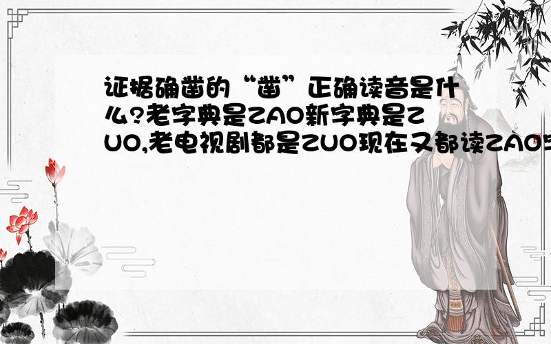 证据确凿的“凿”正确读音是什么?老字典是ZAO新字典是ZUO,老电视剧都是ZUO现在又都读ZAO字的发音还有变