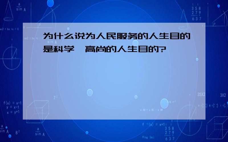 为什么说为人民服务的人生目的是科学、高尚的人生目的?