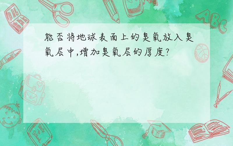 能否将地球表面上的臭氧放入臭氧层中,增加臭氧层的厚度?