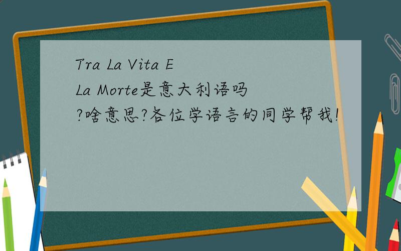Tra La Vita E La Morte是意大利语吗?啥意思?各位学语言的同学帮我!