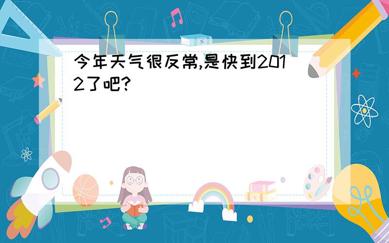 今年天气很反常,是快到2012了吧?