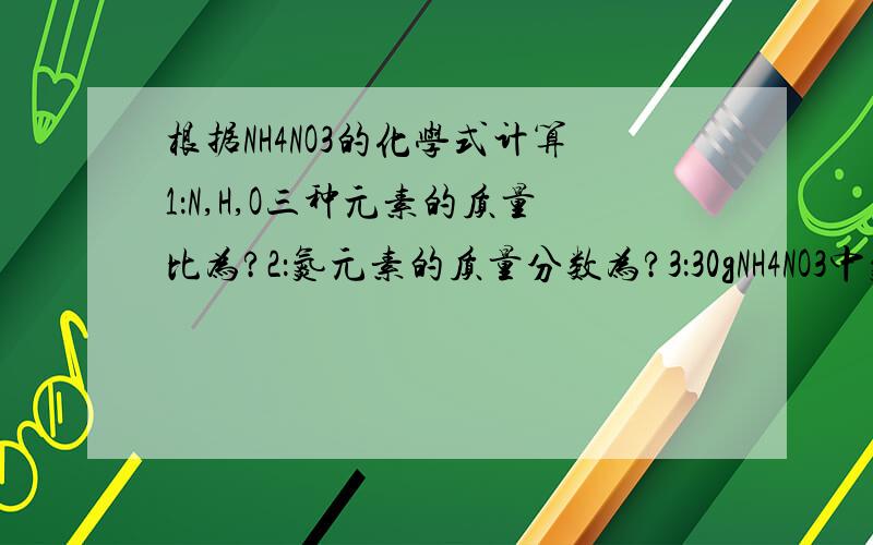 根据NH4NO3的化学式计算1：N,H,O三种元素的质量比为?2：氮元素的质量分数为?3：30gNH4NO3中氮元素的质量为多少?4：160gNH4NO3中氮元素的质量跟多少克【CO(NH2)2】中氮元素的质量相等?