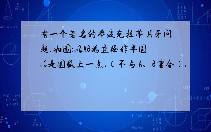 有一个著名的希波克拉蒂月牙问题.如图：以AB为直径作半圆,C是圆弧上一点,（不与 A、B重合）,