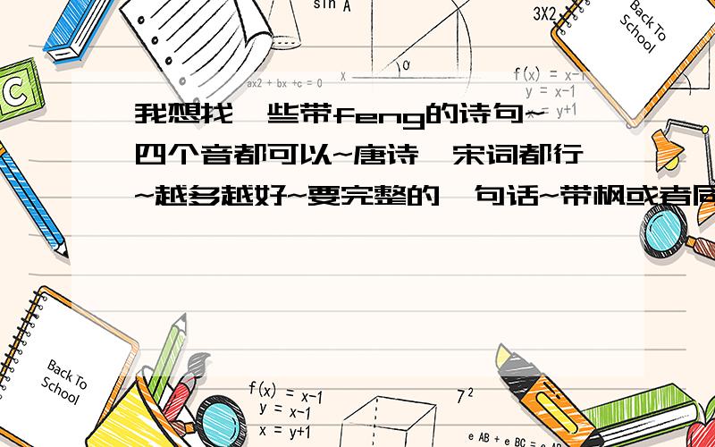 我想找一些带feng的诗句~四个音都可以~唐诗,宋词都行~越多越好~要完整的一句话~带枫或者同意的~比如红叶~之类的也可以~