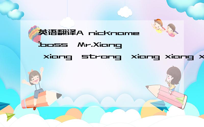 英语翻译A nickname:boss,Mr.Xiang xiang,strong,xiang xiang xiang,eldest brother,prince,melancholy,electric handsome prince,o history.A home in gansu province:aiming tianshui,mianyang aiming personality:modesty,low-key,self-motivated,good innocence