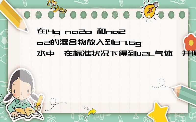 在14g na2o 和na2o2的混合物放入到87.6g水中,在标准状况下得到1.12L气体,并得反应後溶液的密度为1.18G/ML求所得溶液溶质的物质的量的量浓度