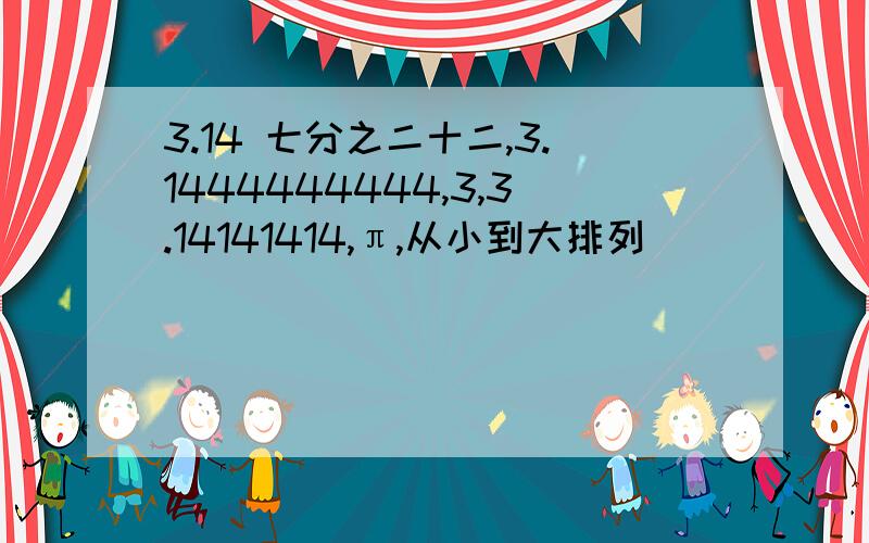 3.14 七分之二十二,3.1444444444,3,3.14141414,π,从小到大排列