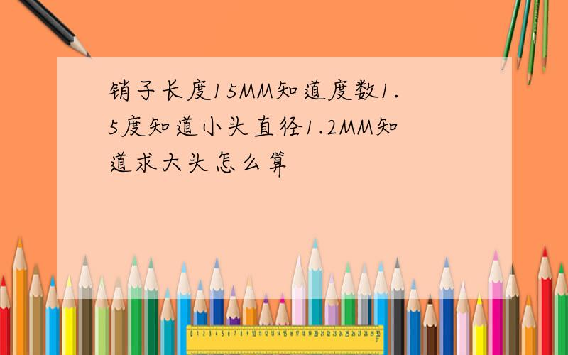 销子长度15MM知道度数1.5度知道小头直径1.2MM知道求大头怎么算