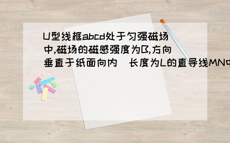 U型线框abcd处于匀强磁场中,磁场的磁感强度为B,方向垂直于纸面向内．长度为L的直导线MN中间串有一个电压表跨接在ab与cd上且与ab垂直,它们之间的接触是完全光滑的．R为电阻,C为电容器,现令