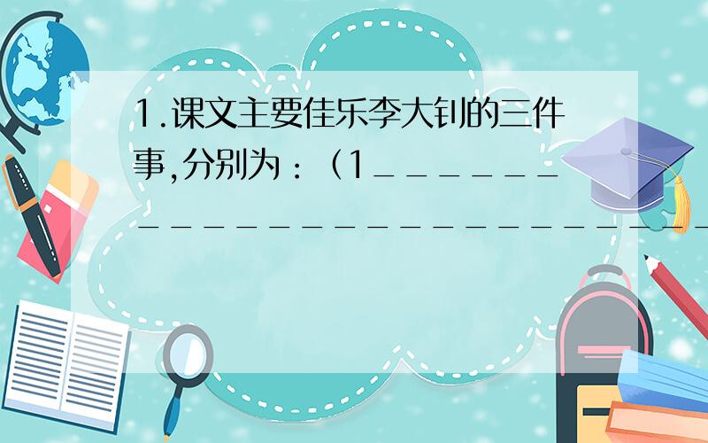 1.课文主要佳乐李大钊的三件事,分别为：（1_________________________________________________________1.课文主要讲了李大钊的三件事,分别为：（1）_____________________________________________________________.（2）_____