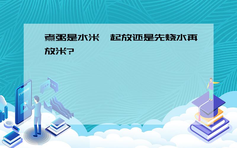 煮粥是水米一起放还是先烧水再放米?