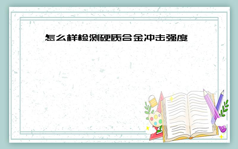 怎么样检测硬质合金冲击强度