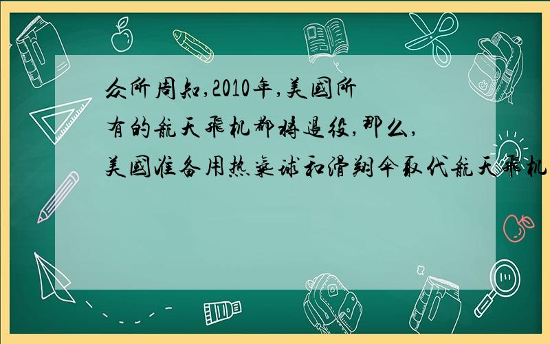 众所周知,2010年,美国所有的航天飞机都将退役,那么,美国准备用热气球和滑翔伞取代航天飞机吗?美国准备乘做热气球登陆木星吗?热气球1号将搭载几名宇航员和木星游客?