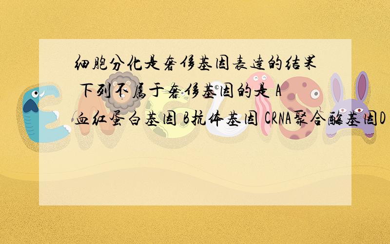 细胞分化是奢侈基因表达的结果 下列不属于奢侈基因的是 A血红蛋白基因 B抗体基因 CRNA聚合酶基因D 叶绿素基因