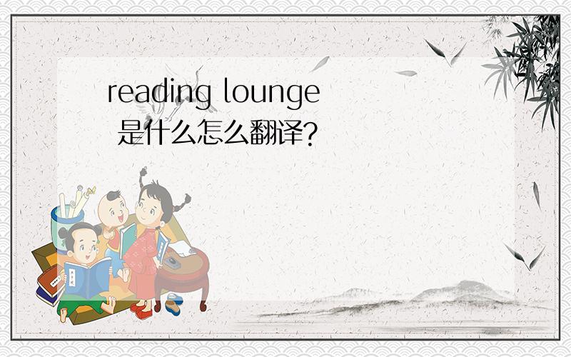 reading lounge 是什么怎么翻译?