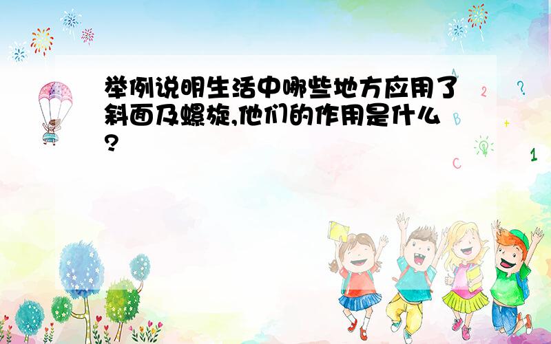 举例说明生活中哪些地方应用了斜面及螺旋,他们的作用是什么?