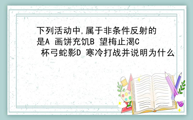 下列活动中,属于非条件反射的是A 画饼充饥B 望梅止渴C 杯弓蛇影D 寒冷打战并说明为什么