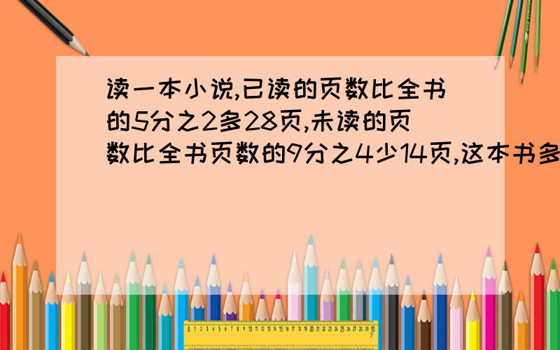 读一本小说,已读的页数比全书的5分之2多28页,未读的页数比全书页数的9分之4少14页,这本书多少页?