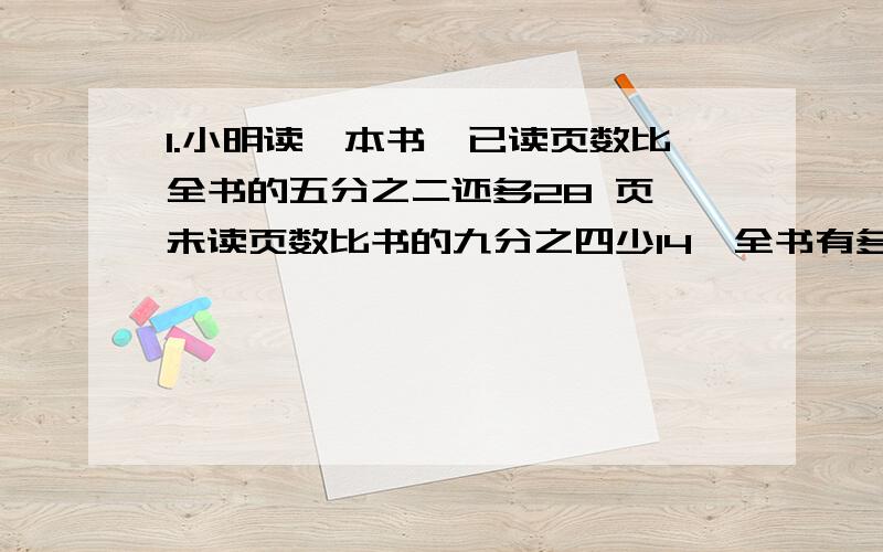 1.小明读一本书,已读页数比全书的五分之二还多28 页,未读页数比书的九分之四少14,全书有多少页?一定要是方程.另外,请把过程全部写出来、、、