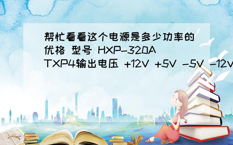 帮忙看看这个电源是多少功率的优格 型号 HXP-320ATXP4输出电压 +12V +5V -5V -12V +3.3V 5VSB输出电流 16A 22A 0.3A 0.8A 16A 2A