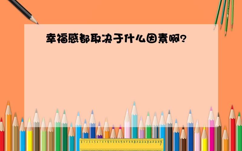 幸福感都取决于什么因素啊?