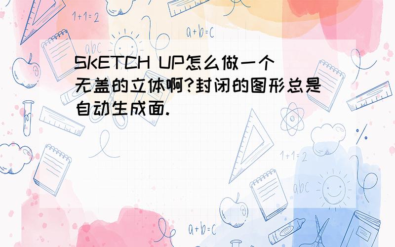 SKETCH UP怎么做一个无盖的立体啊?封闭的图形总是自动生成面.