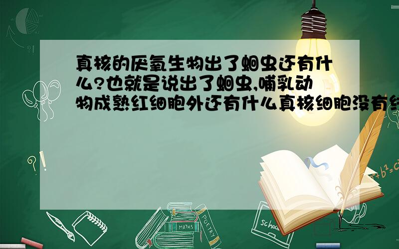 真核的厌氧生物出了蛔虫还有什么?也就是说出了蛔虫,哺乳动物成熟红细胞外还有什么真核细胞没有线粒体?