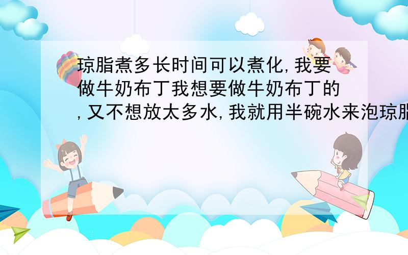 琼脂煮多长时间可以煮化,我要做牛奶布丁我想要做牛奶布丁的,又不想放太多水,我就用半碗水来泡琼脂条,泡了大概3个多小时,没什么变化,我就用打汁机打碎了,放在锅里煮了好久,还是有些像