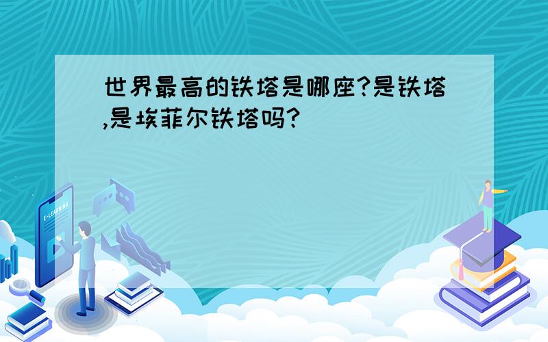 世界最高的铁塔是哪座?是铁塔,是埃菲尔铁塔吗?