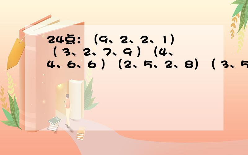 24点：（9、2、2、1） （ 3、2、7、9 ）（4、4、6、6 ）（2、5、2、8）（ 3、5、3、8）