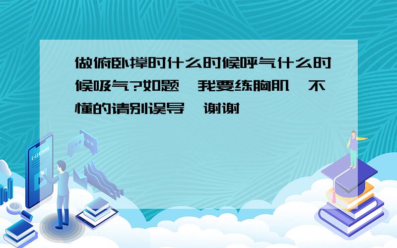 做俯卧撑时什么时候呼气什么时候吸气?如题,我要练胸肌,不懂的请别误导,谢谢