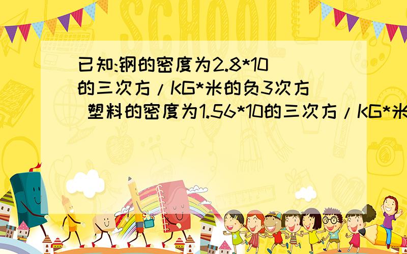 已知:钢的密度为2.8*10的三次方/KG*米的负3次方 塑料的密度为1.56*10的三次方/KG*米的负3次方 有机玻璃的密度为2.6*10的三次方/KG*米的负3次方 求:(1)一把长21CM,宽2.5CM,厚2毫米的有机玻璃尺的质量(