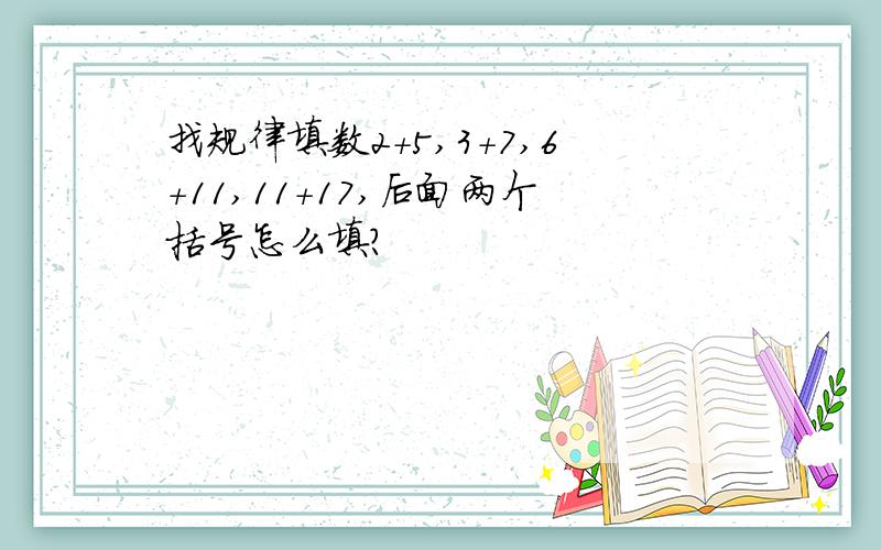 找规律填数2+5,3+7,6+11,11+17,后面两个括号怎么填?