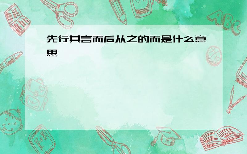 先行其言而后从之的而是什么意思