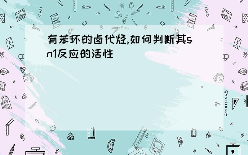 有苯环的卤代烃,如何判断其sn1反应的活性