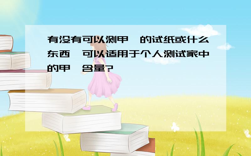 有没有可以测甲醛的试纸或什么东西,可以适用于个人测试家中的甲醛含量?