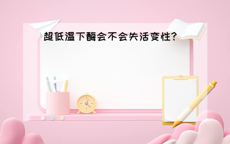 超低温下酶会不会失活变性?