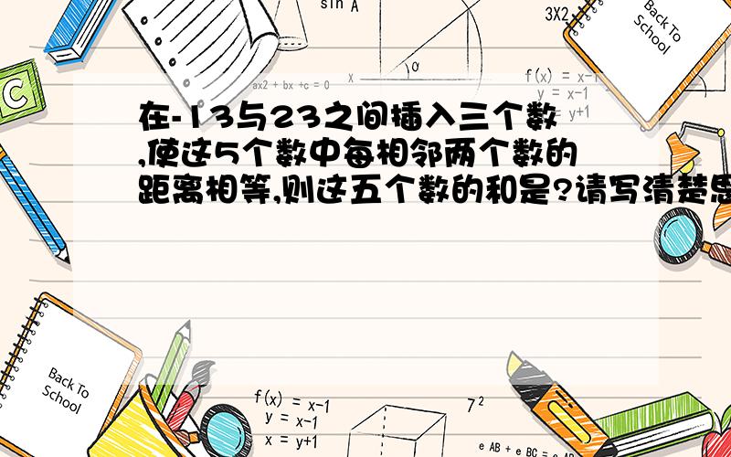 在-13与23之间插入三个数,使这5个数中每相邻两个数的距离相等,则这五个数的和是?请写清楚思路具体做法=_=