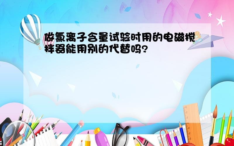 做氯离子含量试验时用的电磁搅拌器能用别的代替吗?