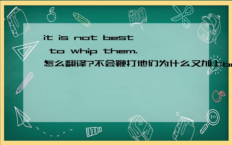 it is not best to whip them.怎么翻译?不会鞭打他们为什么又加上best?