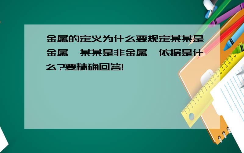 金属的定义为什么要规定某某是金属,某某是非金属,依据是什么?要精确回答!