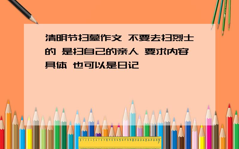 清明节扫墓作文 不要去扫烈士的 是扫自己的亲人 要求内容具体 也可以是日记