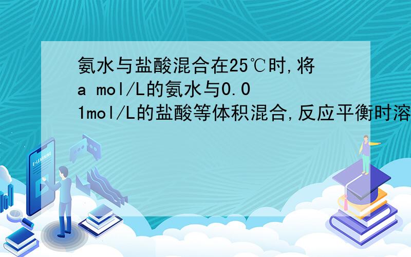 氨水与盐酸混合在25℃时,将a mol/L的氨水与0.01mol/L的盐酸等体积混合,反应平衡时溶液中c(NH4离子)=c(Cl离子),则溶液显___性;用含a的代数式表示NH3·H2O的电离平衡常数K.希望能解释具体点