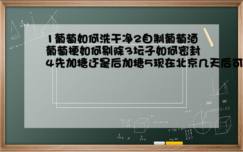 1葡萄如何洗干净2自制葡萄酒葡萄梗如何剔除3坛子如何密封4先加糖还是后加糖5现在北京几天后可以分装在瓶子,