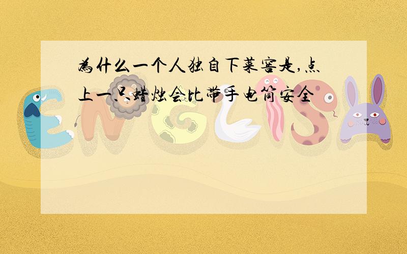 为什么一个人独自下菜窖是,点上一只蜡烛会比带手电筒安全