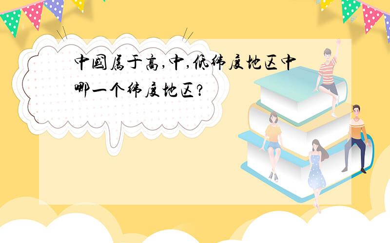 中国属于高,中,低纬度地区中哪一个纬度地区?