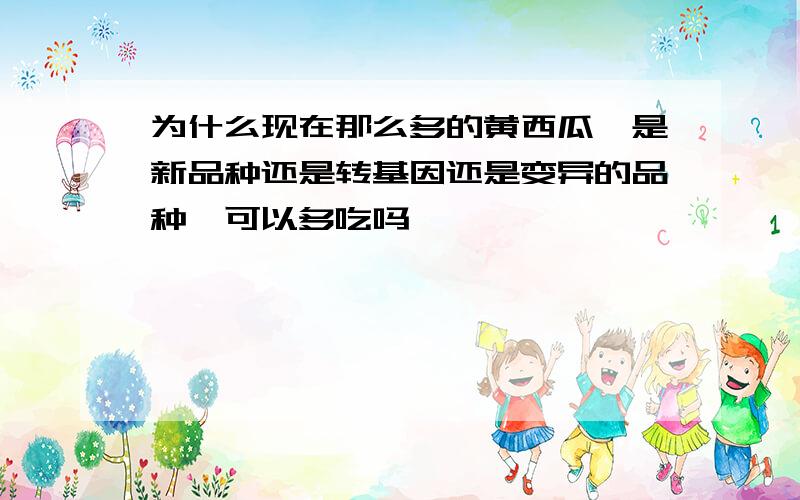 为什么现在那么多的黄西瓜,是新品种还是转基因还是变异的品种,可以多吃吗