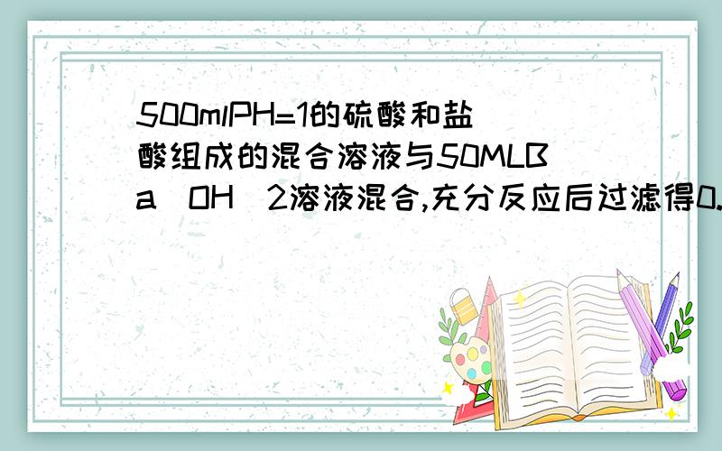 500mlPH=1的硫酸和盐酸组成的混合溶液与50MLBa(OH)2溶液混合,充分反应后过滤得0.466g沉淀,溶液的pH值变为13.求(1)原混合溶液中的硫酸根离子、氯离子的物质的量（2）50mlBa(OH)2溶液的物质的量浓度.