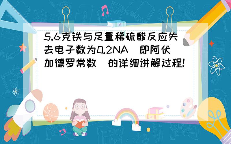 5.6克铁与足量稀硫酸反应失去电子数为0.2NA(即阿伏加德罗常数)的详细讲解过程!